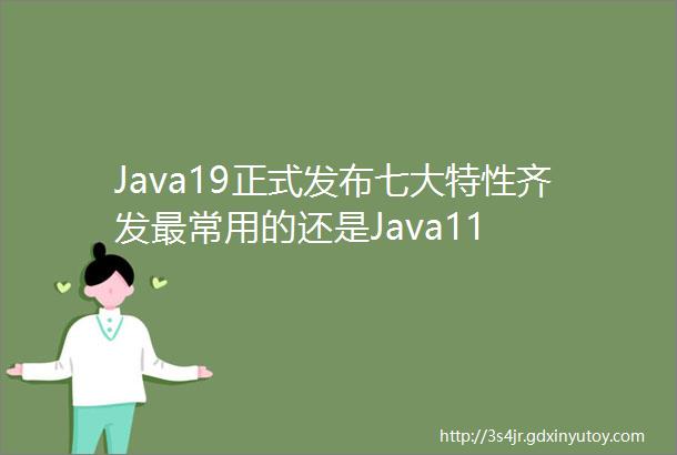 Java19正式发布七大特性齐发最常用的还是Java11